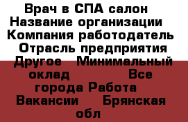 Врач в СПА-салон › Название организации ­ Компания-работодатель › Отрасль предприятия ­ Другое › Минимальный оклад ­ 28 000 - Все города Работа » Вакансии   . Брянская обл.